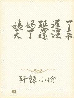 姨妈延迟了十多天了还没来怎么回事