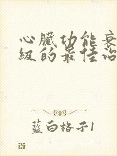 心脏功能衰竭四级的最佳治疗方法