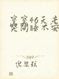 宝宝46天老是哭闹睡不安稳