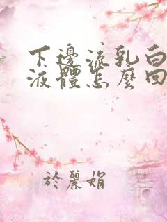 下边流乳白色的液体怎么回事