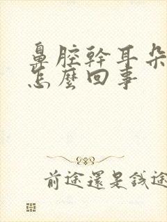 鼻腔干耳朵里疼怎么回事