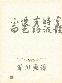 小便有时会尿出白色的液体怎么回事