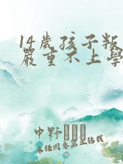 14岁孩子叛逆严重不上学