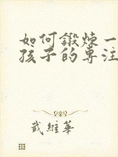 如何锻炼一年级孩子的专注力