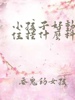 小孩子好动坐不住挂什么科室