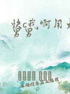 快c我啊用力嗯男男