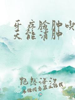 牙疼脸肿吃药几天能消肿