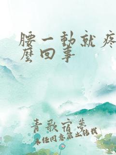 腰一动就疼是怎么回事