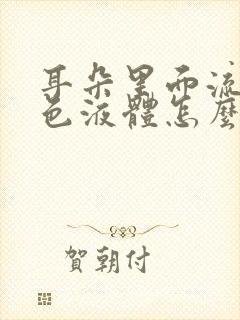 耳朵里面流出黄色液体怎么回事