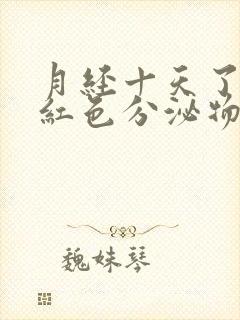 月经十天了还有红色分泌物怎么回事