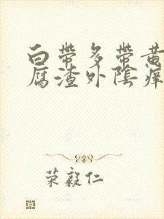 白带多带黄像豆腐渣外阴痒