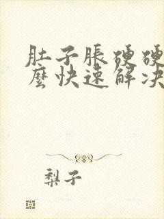 肚子胀硬硬的怎么快速解决