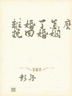 离婚了怎么复婚挽回婚姻