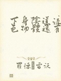 下身阴道流出白色物体还有异味怎么回事