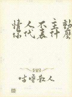 情人不主动联系你代表什么