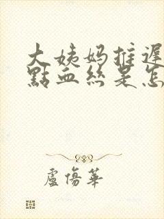 大姨妈推迟有一点血丝是怎么回事