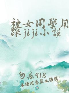 被女同学用玉足踩jiji小说