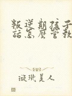 叛逆期孩子不听话怎么管教