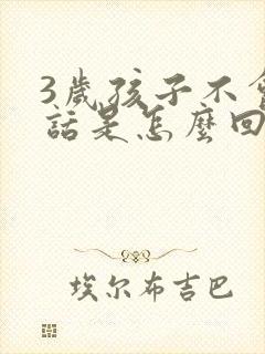 3岁孩子不会说话是怎么回事