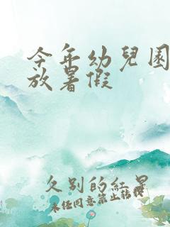 今年幼儿园几号放暑假