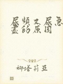 尿频又尿急尿不尽的原因