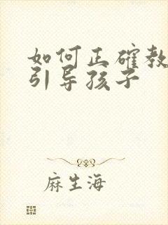 如何正确教育和引导孩子