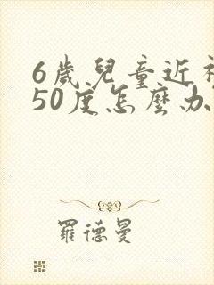 6岁儿童近视150度怎么办