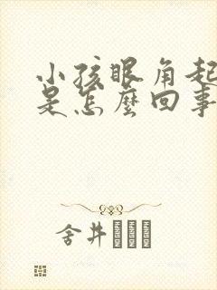 小孩眼角起眼屎是怎么回事