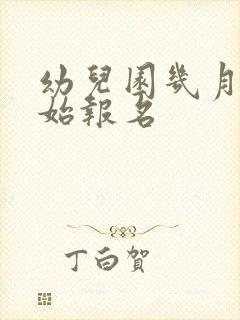 幼儿园几月份开始报名