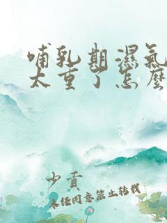 哺乳期湿气寒气太重了怎么改善