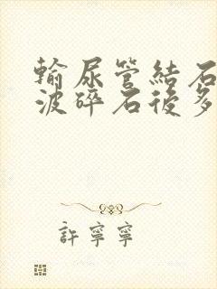 输尿管结石冲击波碎石后多久能排出