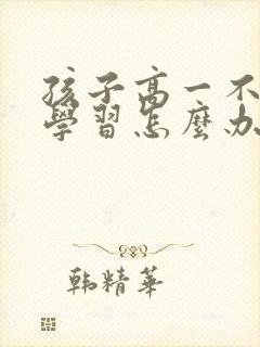 孩子高一不好好学习怎么办