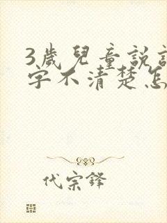 3岁儿童说话吐字不清楚怎么办