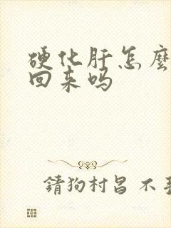 硬化肝怎么软化回来吗