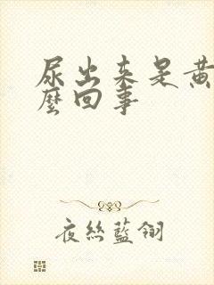 尿出来是黄的怎么回事