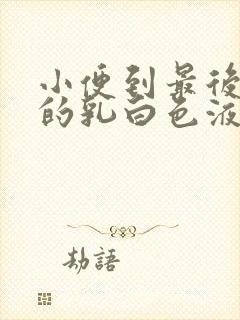 小便到最后尿出的乳白色液体怎么回事