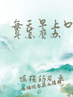 每天早上口苦口臭怎么办