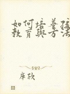 如何培养孩子的教育与方法