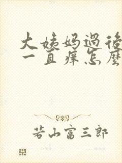 大姨妈过后下面一直痒怎么回事