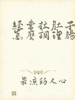 经常拉肚子的人怎么调理肠胃