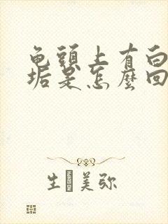 龟头上有白色污垢是怎么回事?