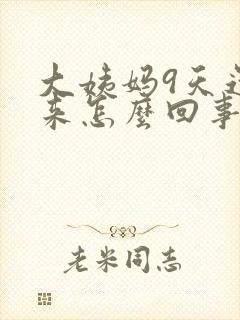 大姨妈9天还没来怎么回事