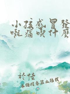 小孩感冒发烧喉咙痛吃什么药效果最好