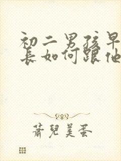 初二男孩早恋家长如何跟他谈