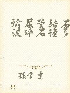 输尿管结石冲击波碎石后多久能排出