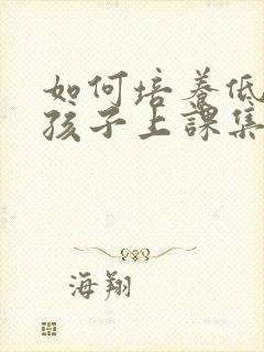 如何培养低年级孩子上课集中注意力