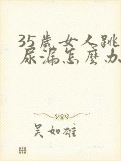 35岁女人跳绳尿漏怎么办