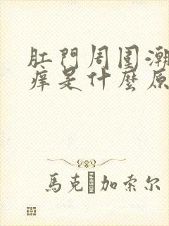 肛门周围潮湿瘙痒是什么原因女性