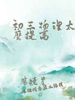 初三物理太差怎么提高