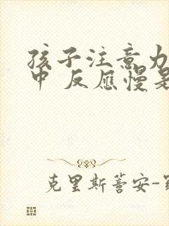 孩子注意力不集中 反应慢是啥原因